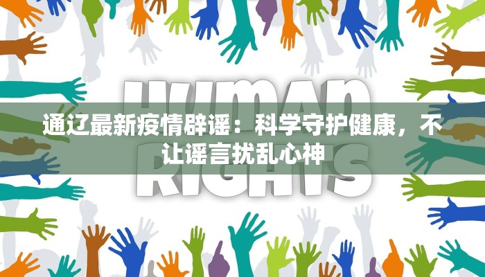 通辽最新疫情辟谣：科学守护健康，不让谣言扰乱心神