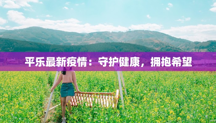 平乐最新疫情：守护健康，拥抱希望