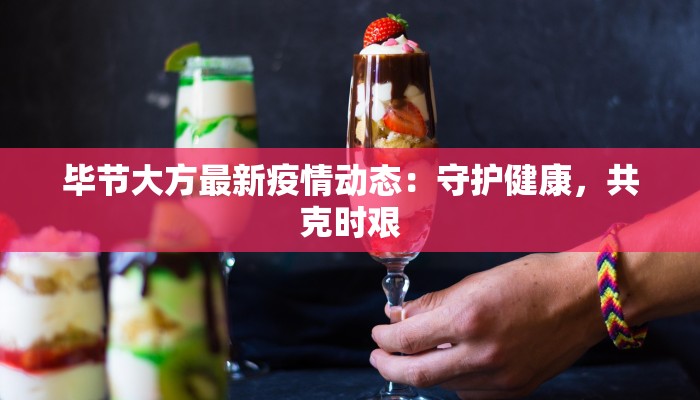 毕节大方最新疫情动态：守护健康，共克时艰