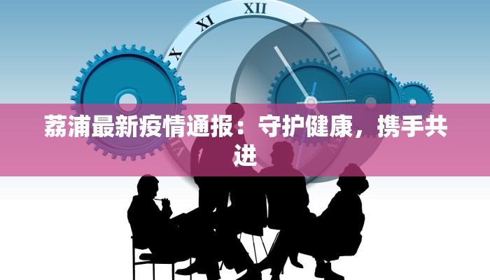 荔浦最新疫情通报：守护健康，携手共进