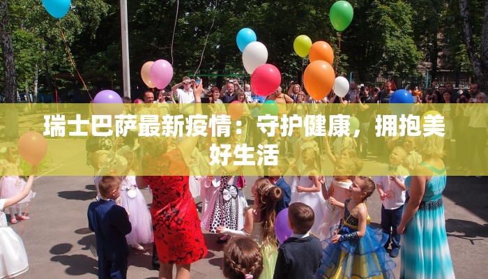 瑞士巴萨最新疫情：守护健康，拥抱美好生活