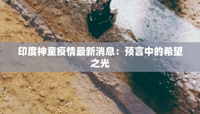 印度神童疫情最新消息：预言中的希望之光