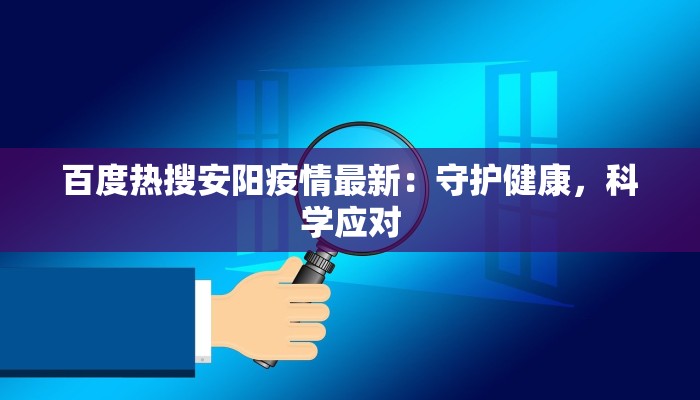 百度热搜安阳疫情最新：守护健康，科学应对
