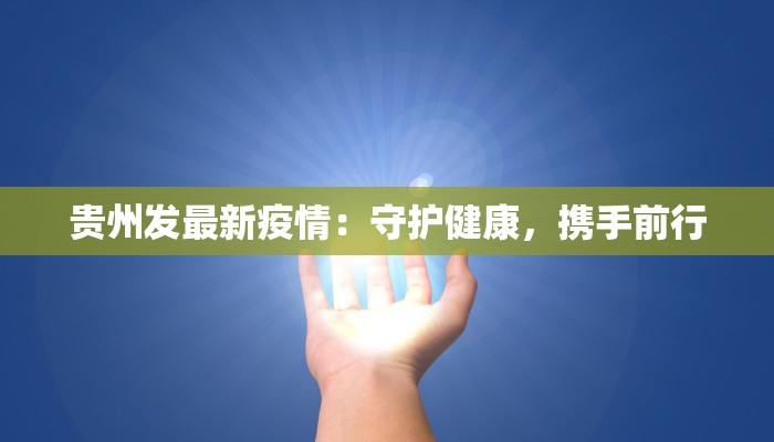 贵州发最新疫情：守护健康，携手前行