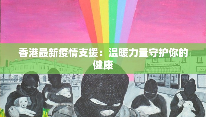 香港最新疫情支援：温暖力量守护你的健康