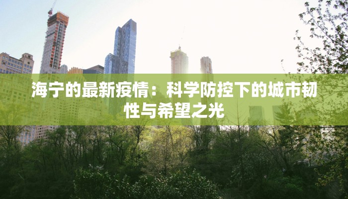 海宁的最新疫情：科学防控下的城市韧性与希望之光