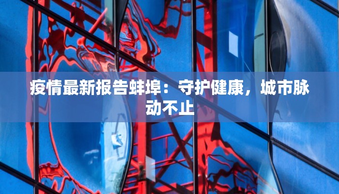 疫情最新报告蚌埠：守护健康，城市脉动不止