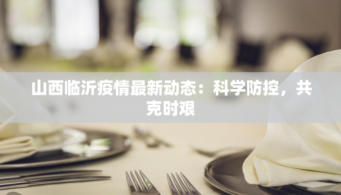 山西临沂疫情最新动态：科学防控，共克时艰