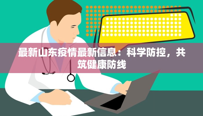 最新山东疫情最新信息：科学防控，共筑健康防线