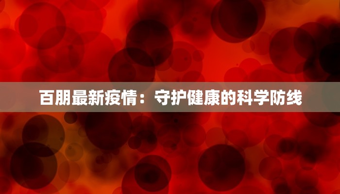 百朋最新疫情：守护健康的科学防线