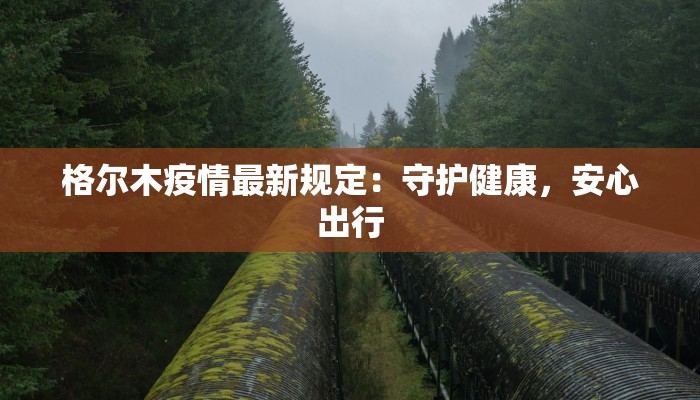 格尔木疫情最新规定：守护健康，安心出行