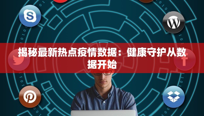 揭秘最新热点疫情数据：健康守护从数据开始