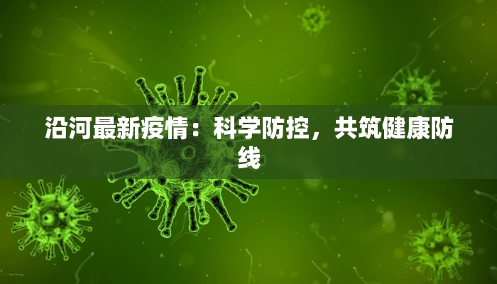 沿河最新疫情：科学防控，共筑健康防线