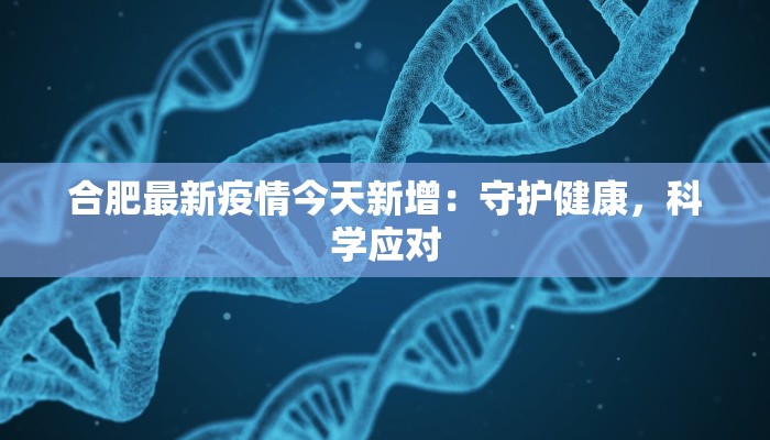 合肥最新疫情今天新增：守护健康，科学应对