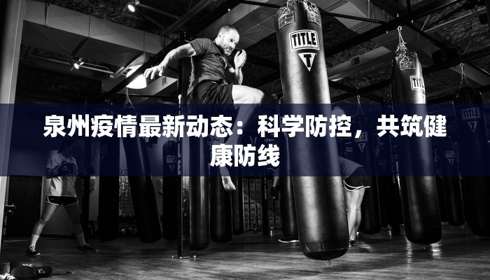 泉州疫情最新动态：科学防控，共筑健康防线