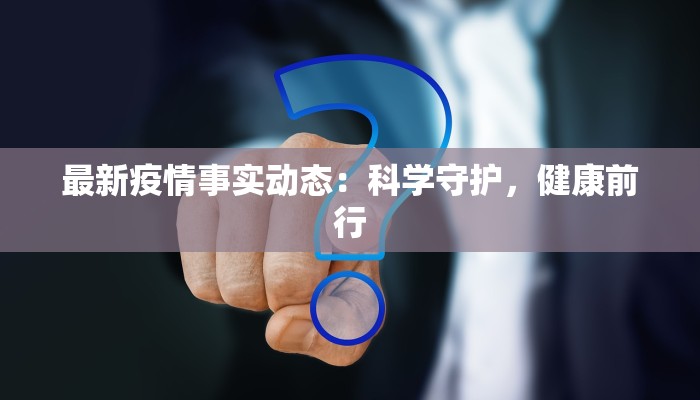 最新疫情事实动态：科学守护，健康前行