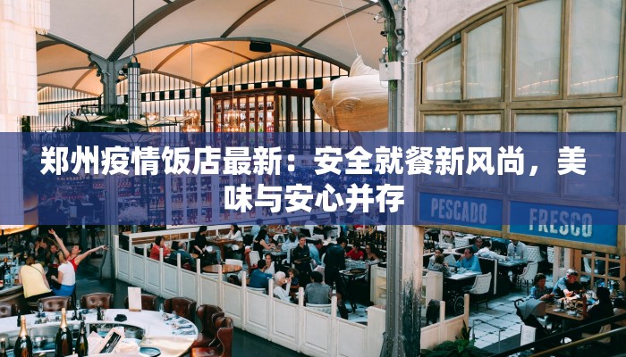 郑州疫情饭店最新：安全就餐新风尚，美味与安心并存