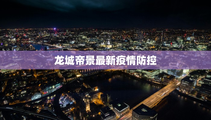 龙城帝景最新疫情防控
