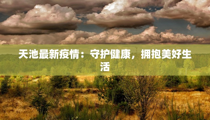 天池最新疫情：守护健康，拥抱美好生活