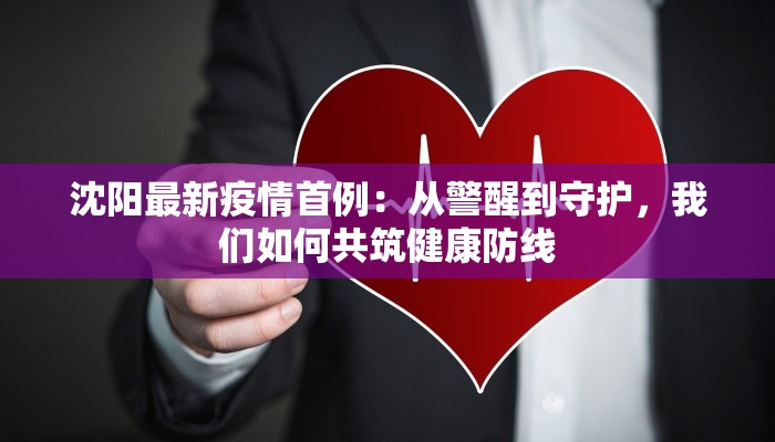 沈阳最新疫情首例：从警醒到守护，我们如何共筑健康防线