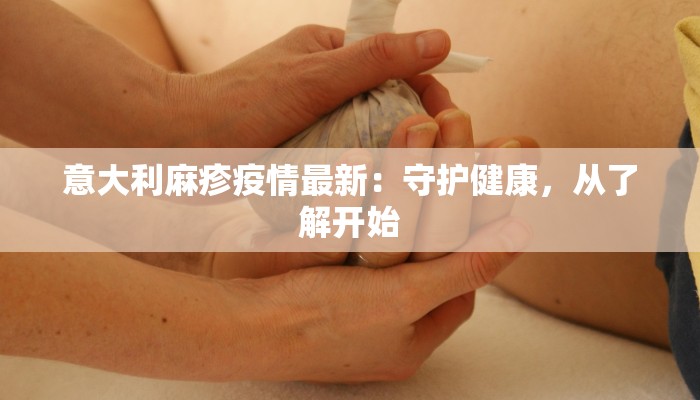 意大利麻疹疫情最新：守护健康，从了解开始