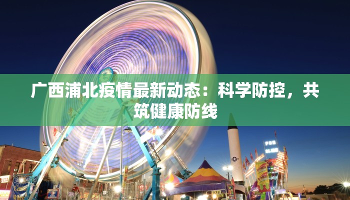 广西浦北疫情最新动态：科学防控，共筑健康防线