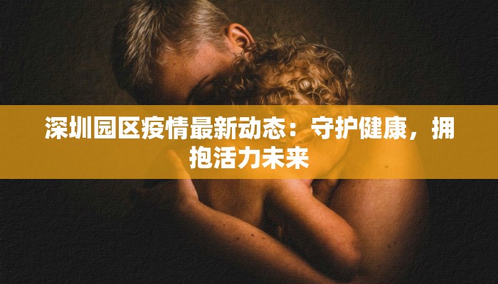 深圳园区疫情最新动态：守护健康，拥抱活力未来