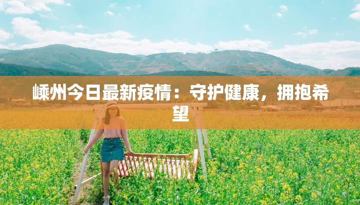 嵊州今日最新疫情：守护健康，拥抱希望