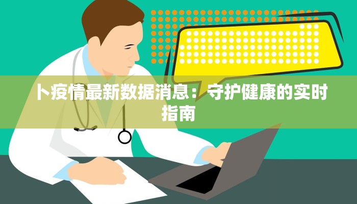 卜疫情最新数据消息：守护健康的实时指南