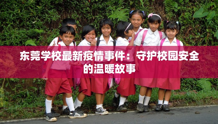 东莞学校最新疫情事件：守护校园安全的温暖故事