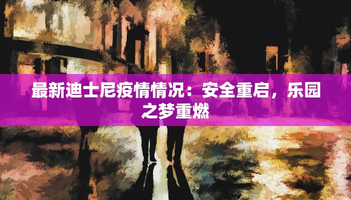 最新迪士尼疫情情况：安全重启，乐园之梦重燃