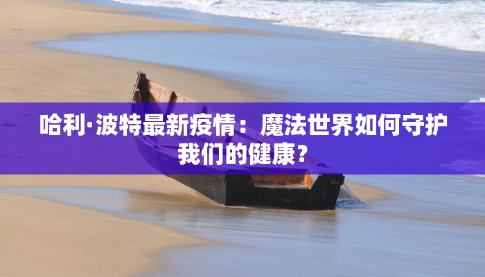 哈利·波特最新疫情：魔法世界如何守护我们的健康？