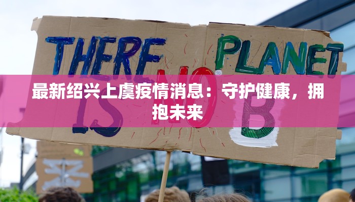 最新绍兴上虞疫情消息：守护健康，拥抱未来