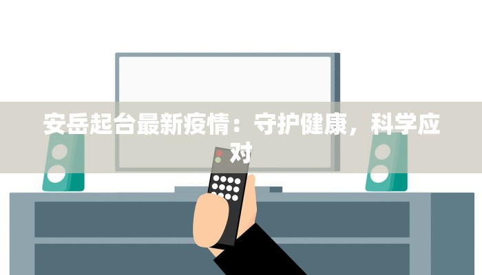 安岳起台最新疫情：守护健康，科学应对