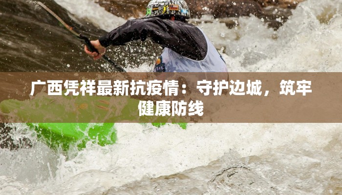 广西凭祥最新抗疫情：守护边城，筑牢健康防线