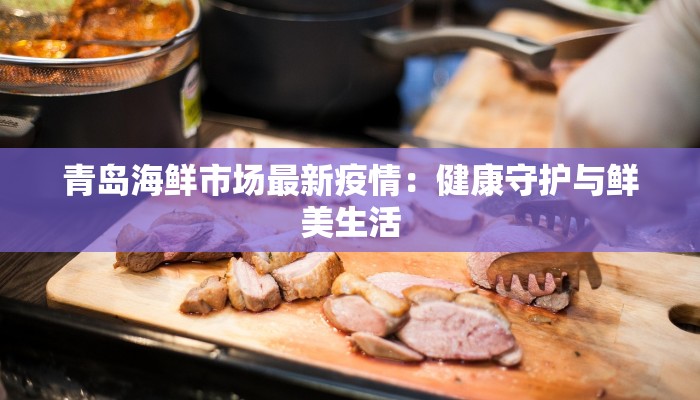 青岛海鲜市场最新疫情：健康守护与鲜美生活