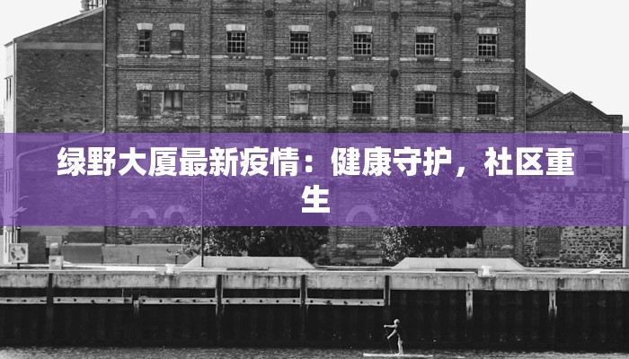 绿野大厦最新疫情：健康守护，社区重生