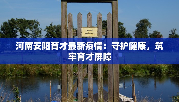 河南安阳育才最新疫情：守护健康，筑牢育才屏障