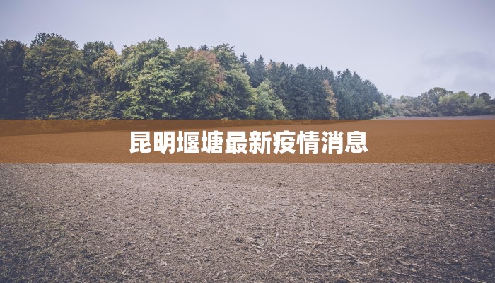 昆明堰塘最新疫情消息