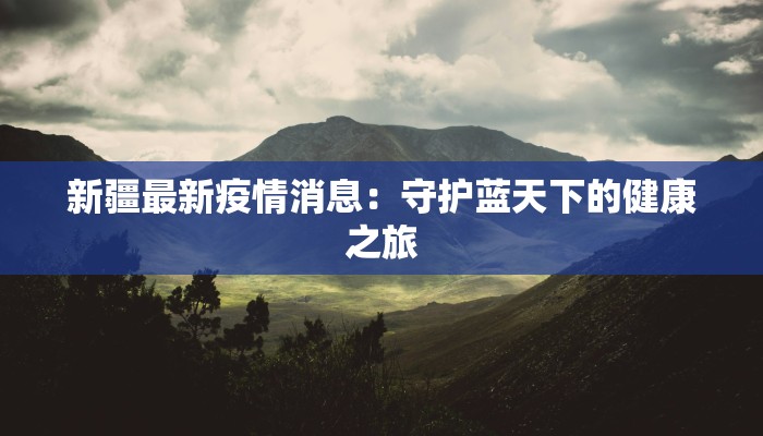 新疆最新疫情消息：守护蓝天下的健康之旅