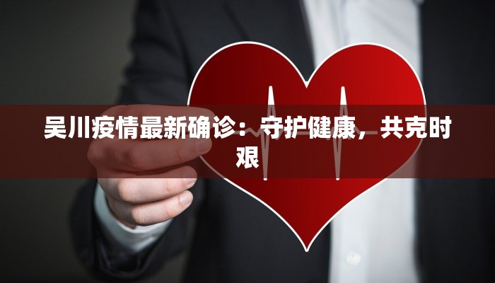 吴川疫情最新确诊：守护健康，共克时艰