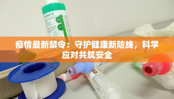 疫情最新禁令：守护健康新防线，科学应对共筑安全