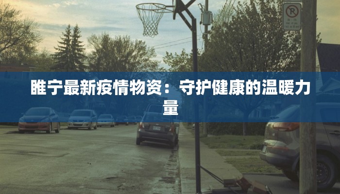 睢宁最新疫情物资：守护健康的温暖力量