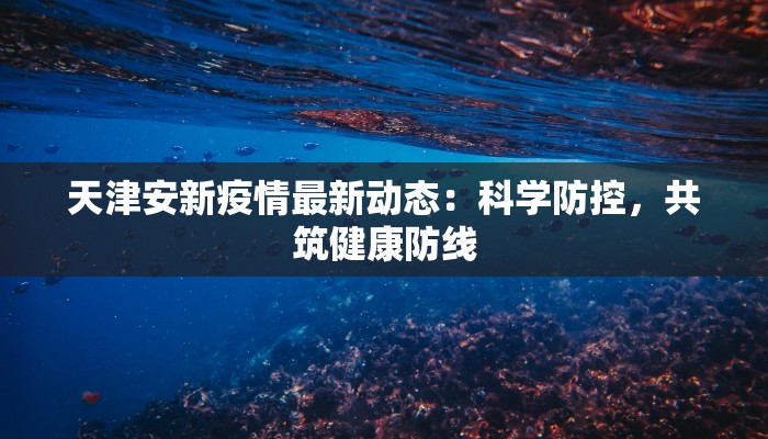 天津安新疫情最新动态：科学防控，共筑健康防线