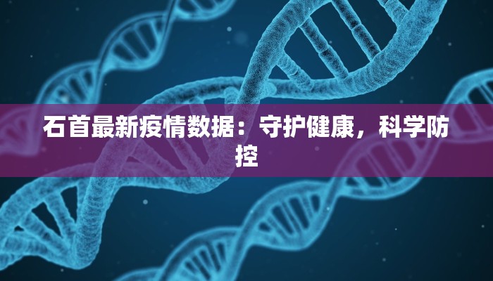石首最新疫情数据：守护健康，科学防控