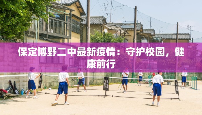保定博野二中最新疫情：守护校园，健康前行