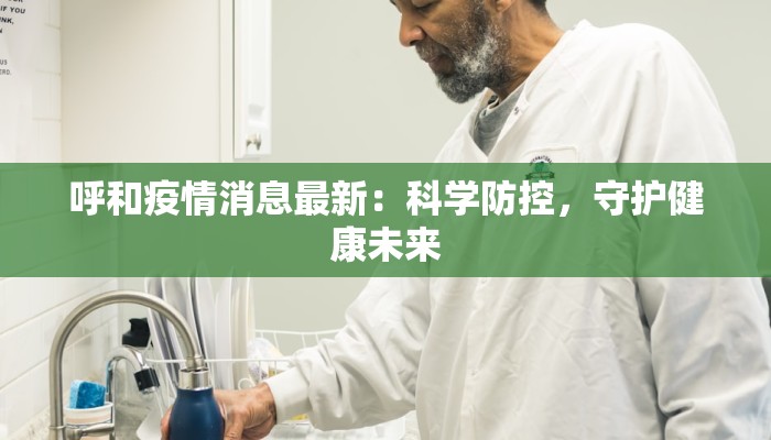 呼和疫情消息最新：科学防控，守护健康未来