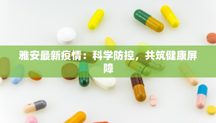 雅安最新疫情：科学防控，共筑健康屏障