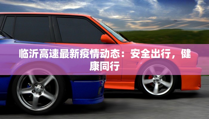 临沂高速最新疫情动态：安全出行，健康同行