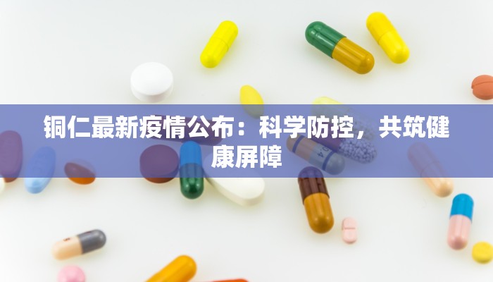 铜仁最新疫情公布：科学防控，共筑健康屏障